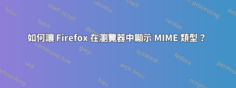 如何讓 Firefox 在瀏覽器中顯示 MIME 類型？