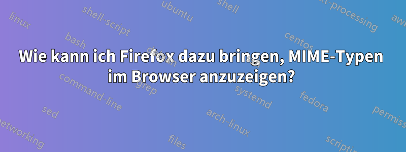 Wie kann ich Firefox dazu bringen, MIME-Typen im Browser anzuzeigen?