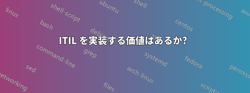 ITIL を実装する価値はあるか? 