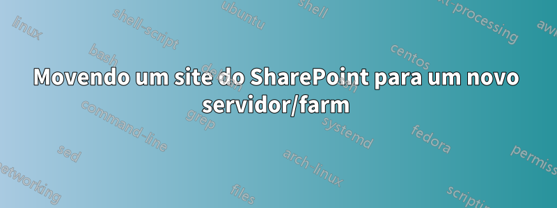 Movendo um site do SharePoint para um novo servidor/farm