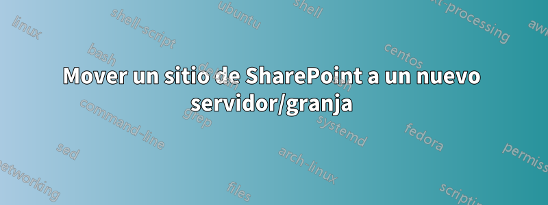 Mover un sitio de SharePoint a un nuevo servidor/granja