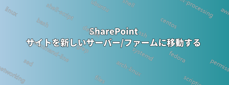 SharePoint サイトを新しいサーバー/ファームに移動する