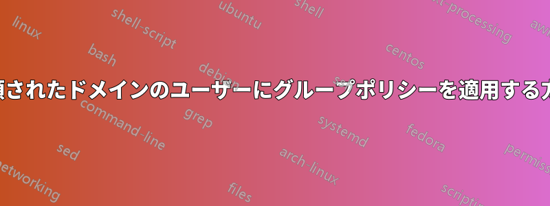 信頼されたドメインのユーザーにグループポリシーを適用する方法