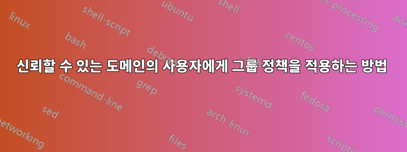 신뢰할 수 있는 도메인의 사용자에게 그룹 정책을 적용하는 방법