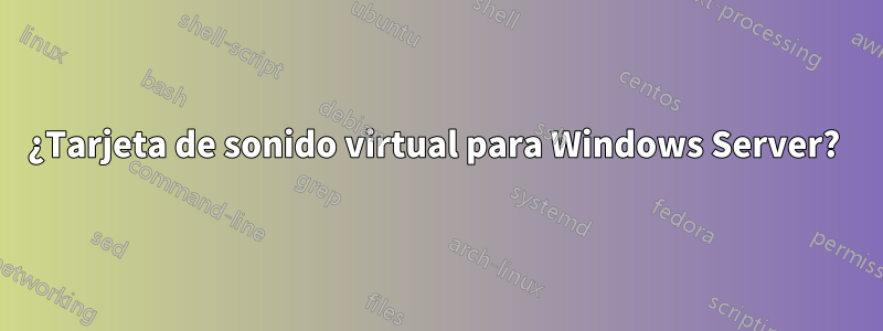 ¿Tarjeta de sonido virtual para Windows Server? 