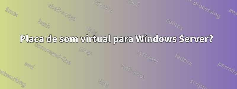 Placa de som virtual para Windows Server? 
