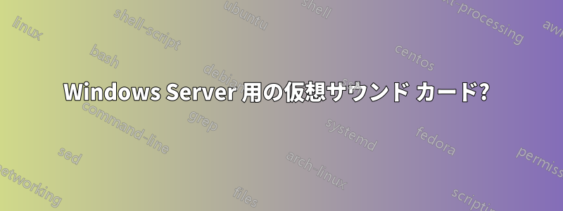 Windows Server 用の仮想サウンド カード? 