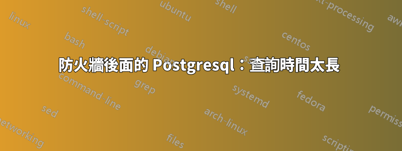 防火牆後面的 Postgresql：查詢時間太長