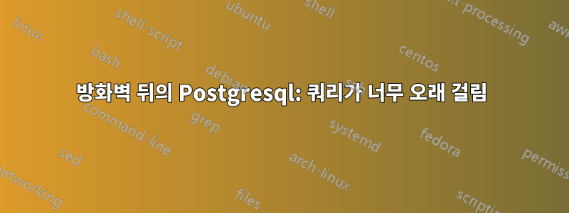 방화벽 뒤의 Postgresql: 쿼리가 너무 오래 걸림