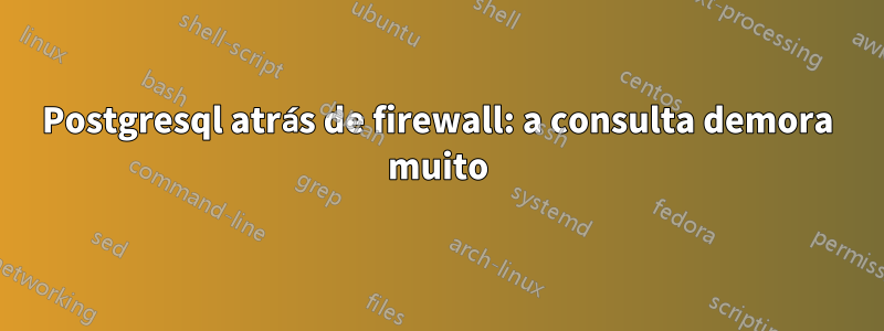 Postgresql atrás de firewall: a consulta demora muito