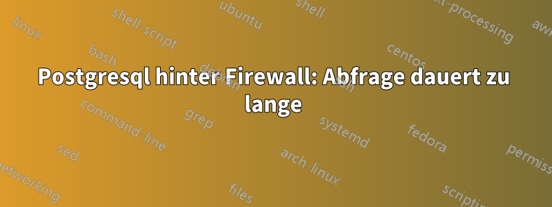 Postgresql hinter Firewall: Abfrage dauert zu lange