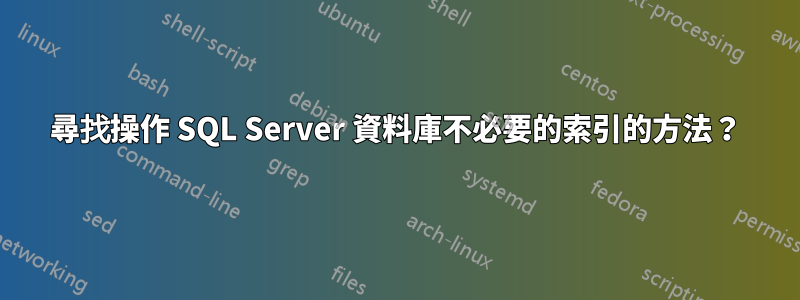 尋找操作 SQL Server 資料庫不必要的索引的方法？
