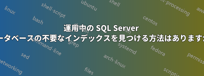 運用中の SQL Server データベースの不要なインデックスを見つける方法はありますか?