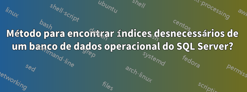 Método para encontrar índices desnecessários de um banco de dados operacional do SQL Server?
