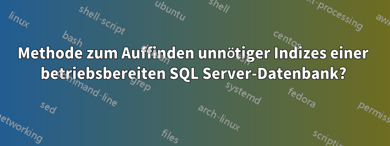 Methode zum Auffinden unnötiger Indizes einer betriebsbereiten SQL Server-Datenbank?