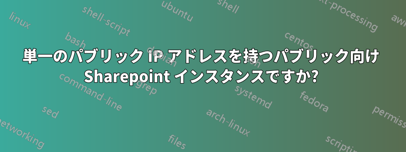 単一のパブリック IP アドレスを持つパブリック向け Sharepoint インスタンスですか?