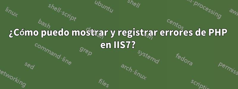 ¿Cómo puedo mostrar y registrar errores de PHP en IIS7?