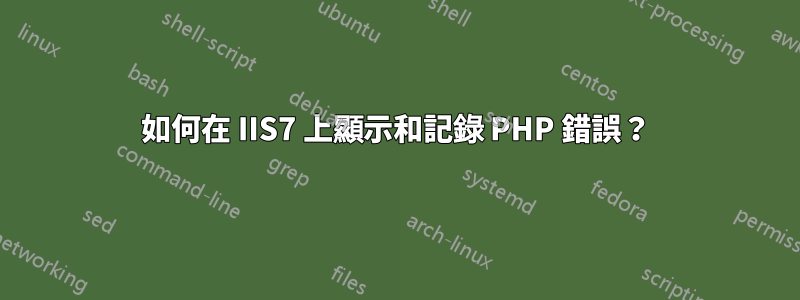 如何在 IIS7 上顯示和記錄 PHP 錯誤？