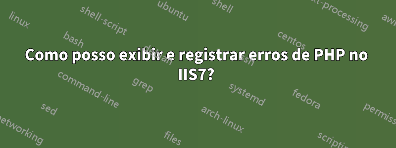 Como posso exibir e registrar erros de PHP no IIS7?