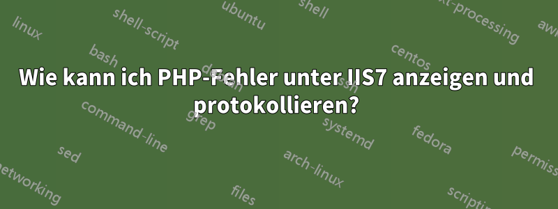 Wie kann ich PHP-Fehler unter IIS7 anzeigen und protokollieren?
