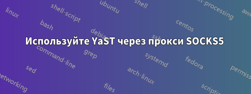 Используйте YaST через прокси SOCKS5