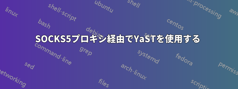 SOCKS5プロキシ経由でYaSTを使用する