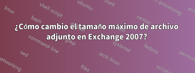 ¿Cómo cambio el tamaño máximo de archivo adjunto en Exchange 2007?
