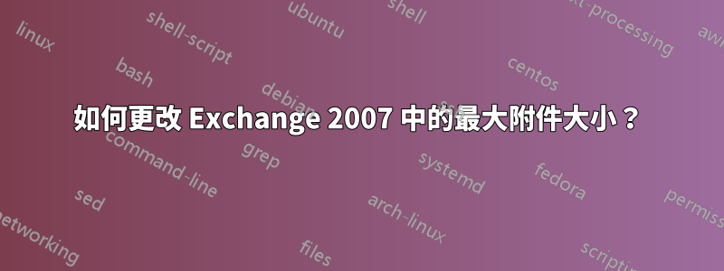 如何更改 Exchange 2007 中的最大附件大小？