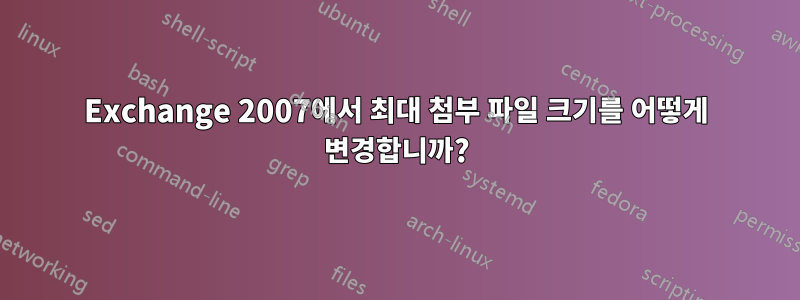 Exchange 2007에서 최대 첨부 파일 크기를 어떻게 변경합니까?