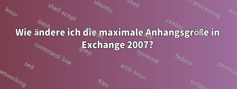 Wie ändere ich die maximale Anhangsgröße in Exchange 2007?