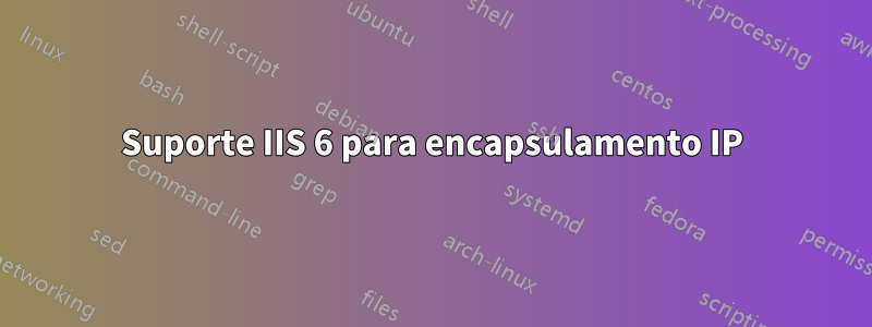 Suporte IIS 6 para encapsulamento IP