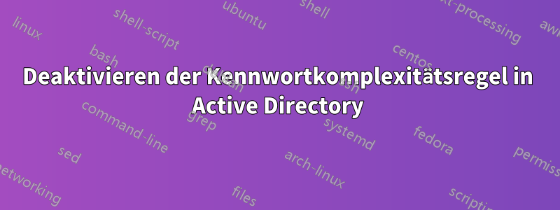 Deaktivieren der Kennwortkomplexitätsregel in Active Directory