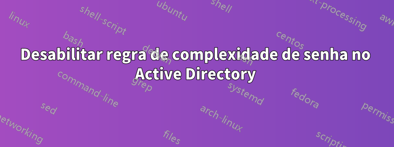 Desabilitar regra de complexidade de senha no Active Directory