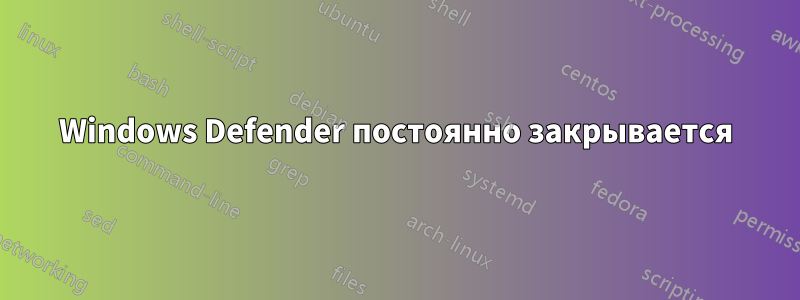 Windows Defender постоянно закрывается