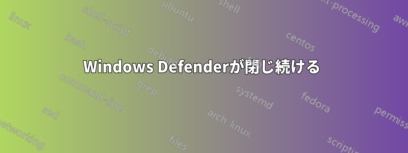 Windows Defenderが閉じ続ける