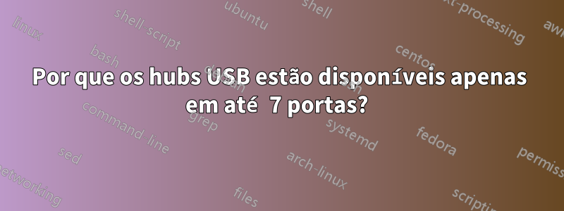 Por que os hubs USB estão disponíveis apenas em até 7 portas? 