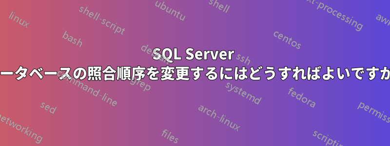 SQL Server データベースの照合順序を変更するにはどうすればよいですか?