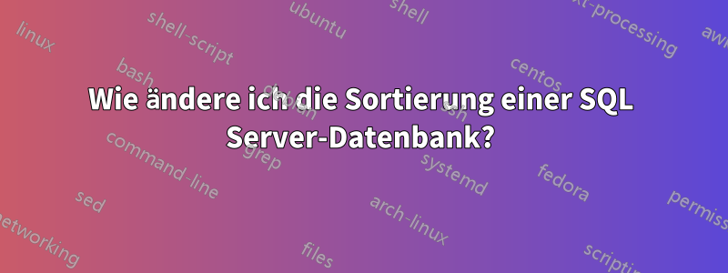 Wie ändere ich die Sortierung einer SQL Server-Datenbank?
