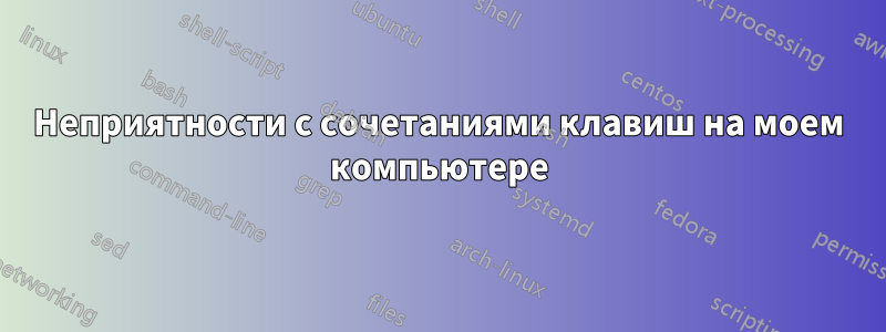 Неприятности с сочетаниями клавиш на моем компьютере
