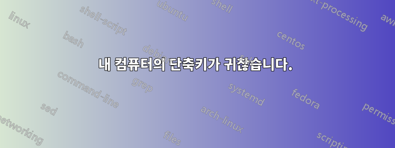 내 컴퓨터의 단축키가 귀찮습니다.