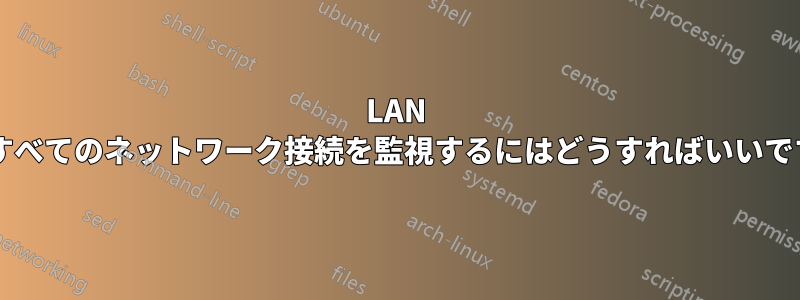 LAN 内のすべてのネットワーク接続を監視するにはどうすればいいですか?