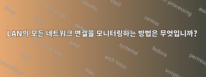 LAN의 모든 네트워크 연결을 모니터링하는 방법은 무엇입니까?