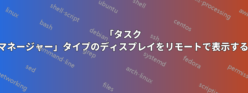 「タスク マネージャー」タイプのディスプレイをリモートで表示する
