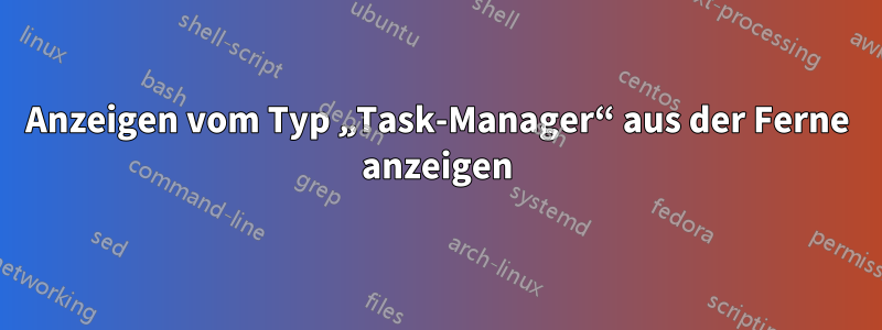 Anzeigen vom Typ „Task-Manager“ aus der Ferne anzeigen