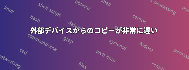 外部デバイスからのコピーが非常に遅い