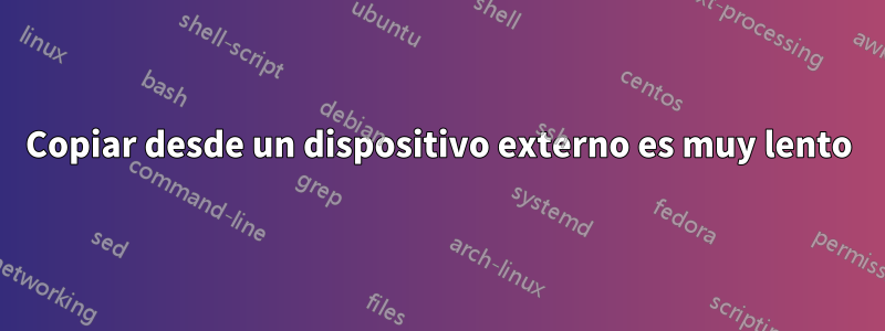 Copiar desde un dispositivo externo es muy lento