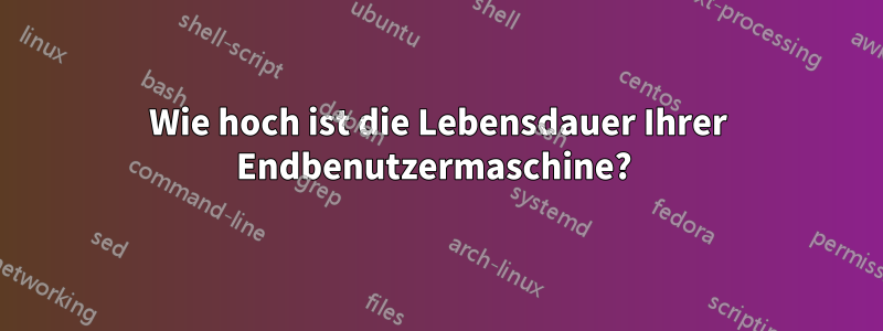 Wie hoch ist die Lebensdauer Ihrer Endbenutzermaschine? 