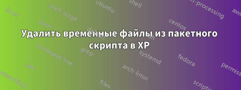 Удалить временные файлы из пакетного скрипта в XP