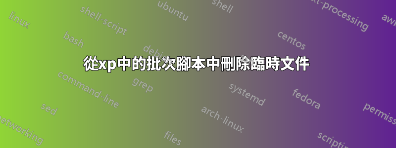 從xp中的批次腳本中刪除臨時文件