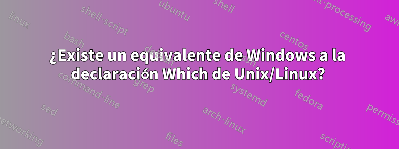 ¿Existe un equivalente de Windows a la declaración Which de Unix/Linux?